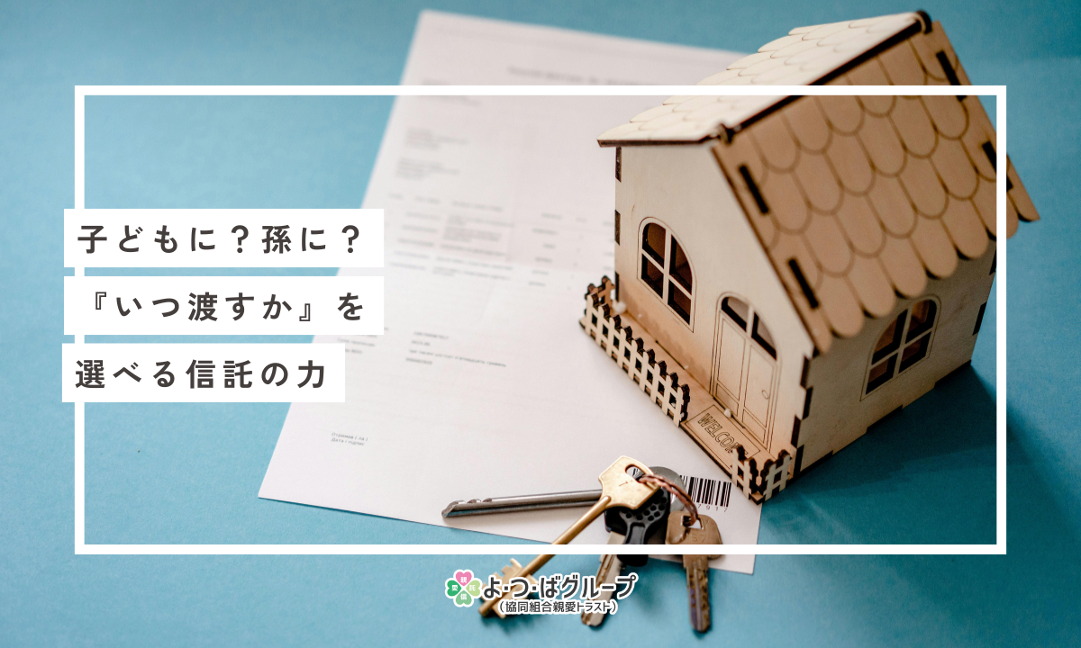 「子どもに？孫に？『いつ渡すか』を選べる信託の力」