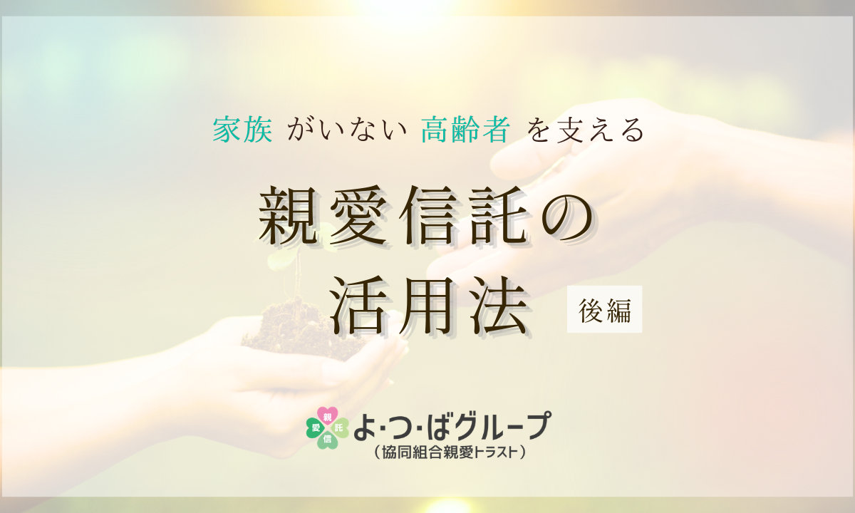 家族がいない高齢者を支える親愛信託の活用法（後編）
