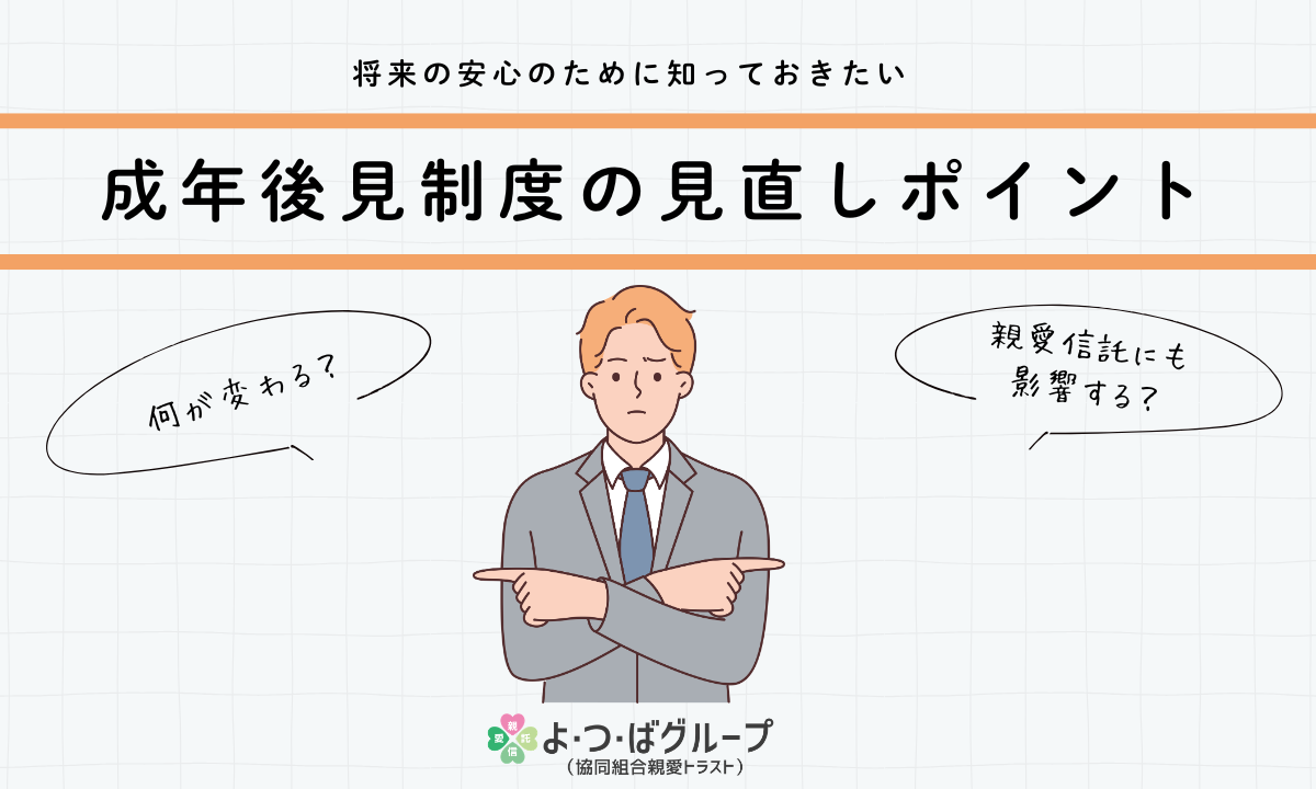 将来の安心のために知っておきたい、成年後後見制度の見直しポイント。何が変わる？親愛信託と関係は？